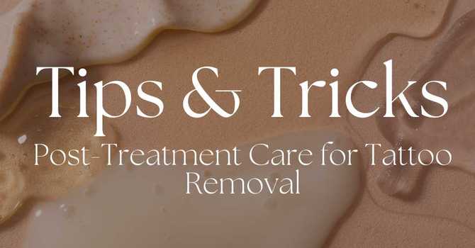 Post-Treatment Care for Tattoo Removal: Tips and Tricks for Optimal Skin Care